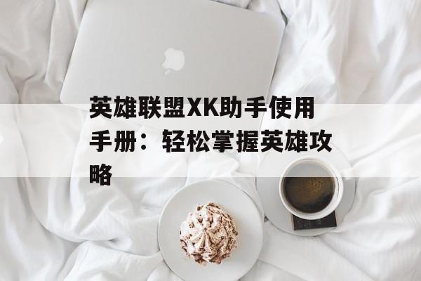 英雄联盟XK助手使用手册：轻松掌握英雄攻略