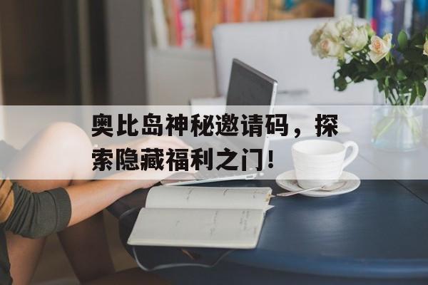 奥比岛神秘邀请码，探索隐藏福利之门！