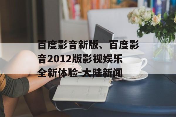 百度影音新版、百度影音2012版影视娱乐全新体验-大陆新闻