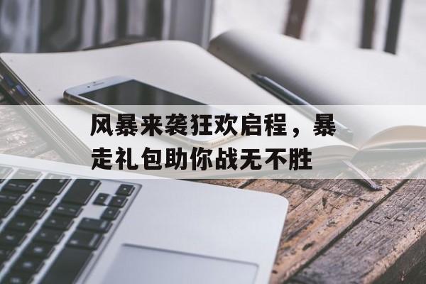 风暴来袭狂欢启程，暴走礼包助你战无不胜
