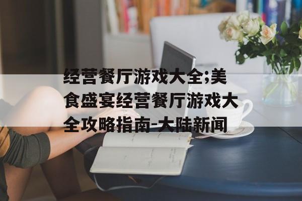 经营餐厅游戏大全;美食盛宴经营餐厅游戏大全攻略指南-大陆新闻