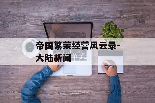 帝国繁荣经营风云录-大陆新闻
