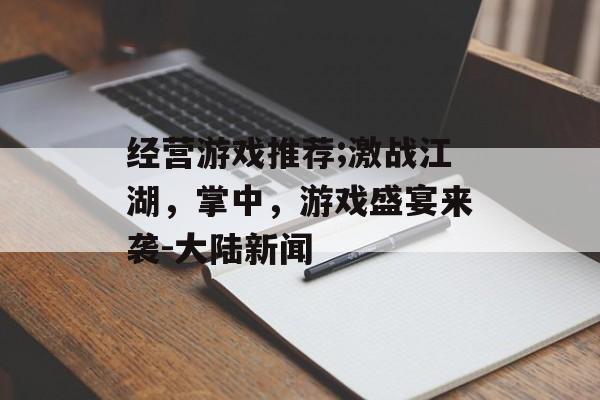 经营游戏推荐;激战江湖，掌中，游戏盛宴来袭-大陆新闻