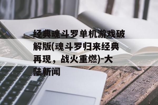 经典魂斗罗单机游戏破解版(魂斗罗归来经典再现，战火重燃)-大陆新闻
