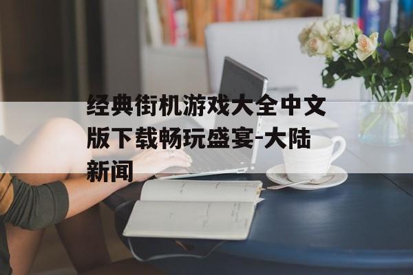 经典街机游戏大全中文版下载畅玩盛宴-大陆新闻