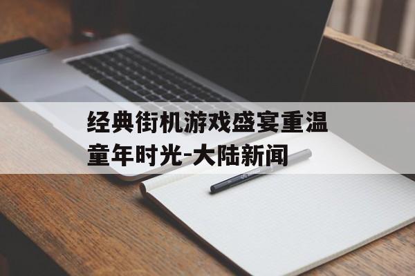 经典街机游戏盛宴重温童年时光-大陆新闻