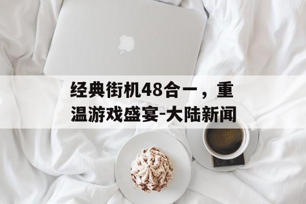 经典街机48合一，重温游戏盛宴-大陆新闻