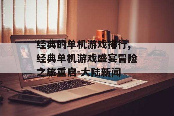 经典的单机游戏排行,经典单机游戏盛宴冒险之旅重启-大陆新闻