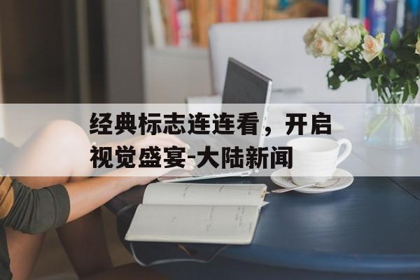 经典标志连连看，开启视觉盛宴-大陆新闻