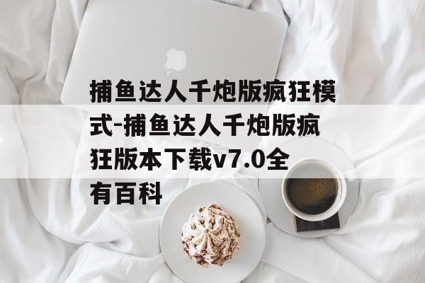 捕鱼达人千炮版疯狂模式-捕鱼达人千炮版疯狂版本下载v7.0全有百科