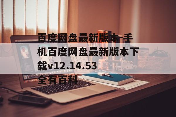百度网盘最新版本-手机百度网盘最新版本下载v12.14.53全有百科