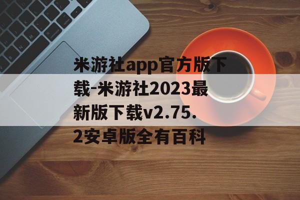 米游社app官方版下载-米游社2023最新版下载v2.75.2安卓版全有百科