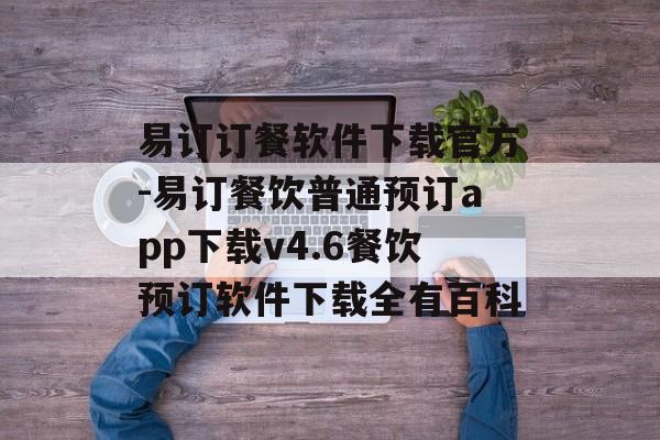 易订订餐软件下载官方-易订餐饮普通预订app下载v4.6餐饮预订软件下载全有百科
