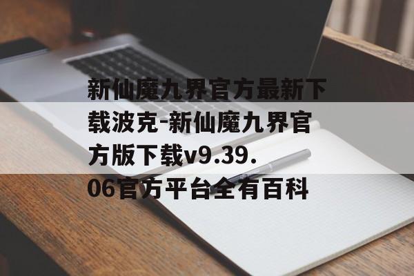 新仙魔九界官方最新下载波克-新仙魔九界官方版下载v9.39.06官方平台全有百科
