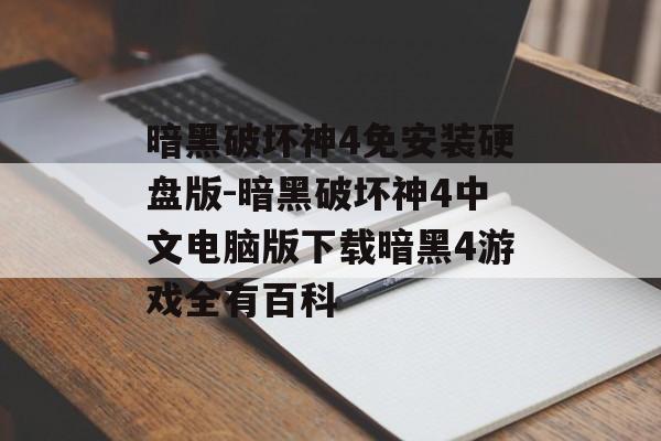暗黑破坏神4免安装硬盘版-暗黑破坏神4中文电脑版下载暗黑4游戏全有百科