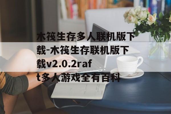 木筏生存多人联机版下载-木筏生存联机版下载v2.0.2raft多人游戏全有百科