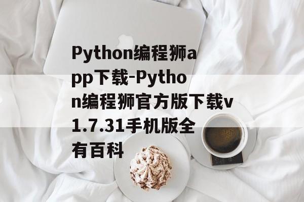 Python编程狮app下载-Python编程狮官方版下载v1.7.31手机版全有百科