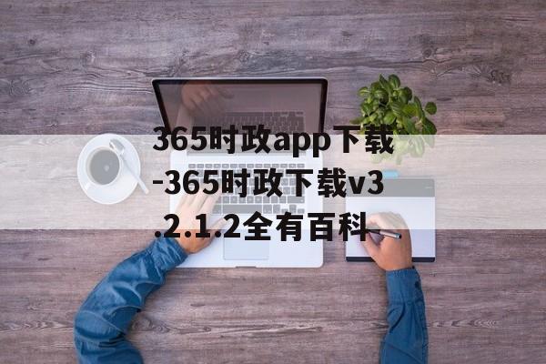 365时政app下载-365时政下载v3.2.1.2全有百科