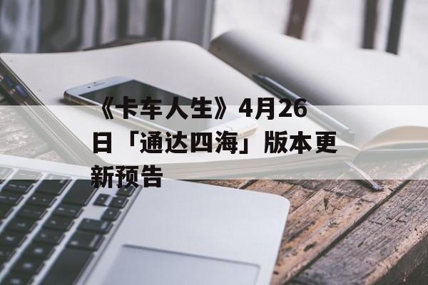 《卡车人生》4月26日「通达四海」版本更新预告