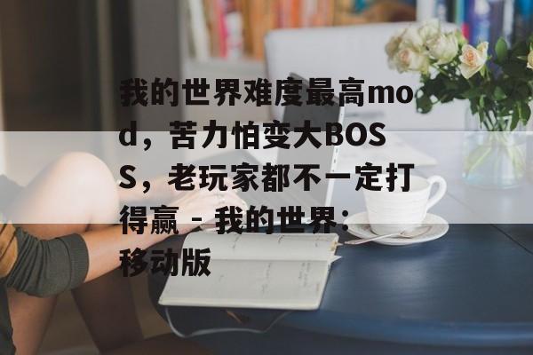 我的世界难度最高mod，苦力怕变大BOSS，老玩家都不一定打得赢 - 我的世界：移动版