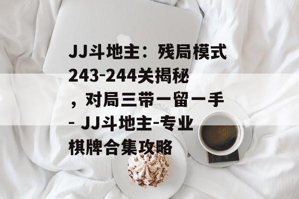JJ斗地主：残局模式243-244关揭秘，对局三带一留一手 - JJ斗地主-专业棋牌合集攻略