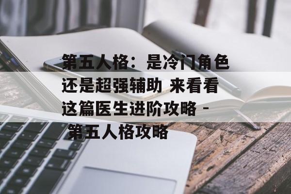 第五人格：是冷门角色还是超强辅助 来看看这篇医生进阶攻略 - 第五人格攻略