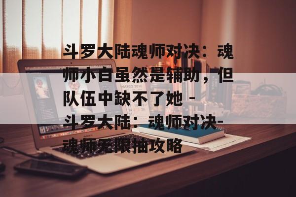 斗罗大陆魂师对决：魂师小白虽然是辅助，但队伍中缺不了她 - 斗罗大陆：魂师对决-魂师无限抽攻略