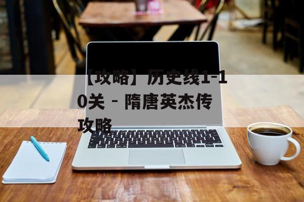 【攻略】历史线1-10关 - 隋唐英杰传攻略