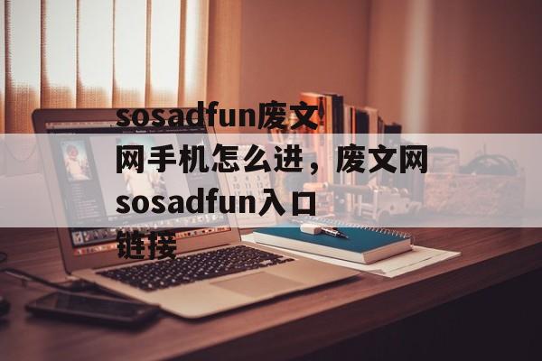 sosadfun废文网手机怎么进，废文网sosadfun入口链接