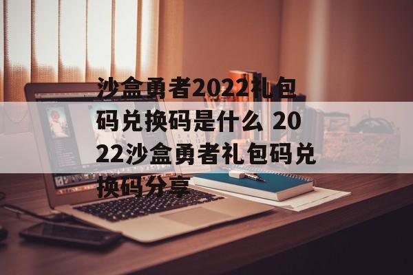 沙盒勇者2022礼包码兑换码是什么 2022沙盒勇者礼包码兑换码分享