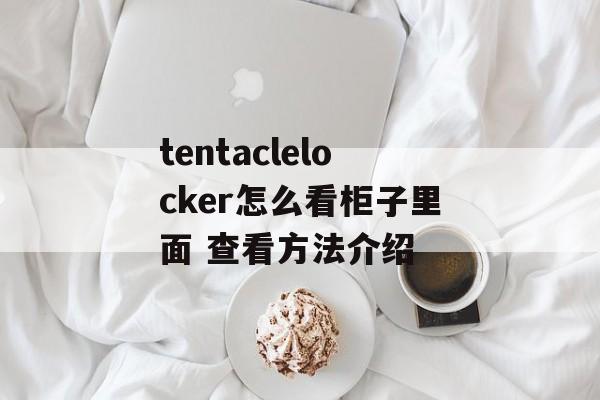 tentaclelocker怎么看柜子里面 查看方法介绍